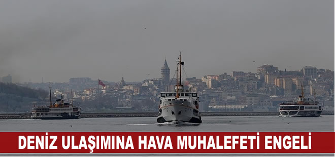 İstanbul'da deniz ulaşımına hava muhalefeti engeli, bazı seferler yapılamıyor