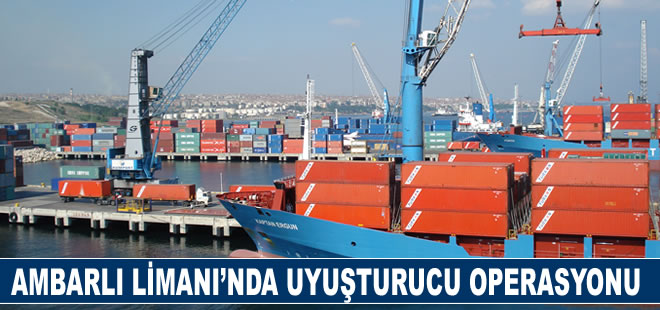 Ambarlı Limanı’nda uyuşturucu operasyonu