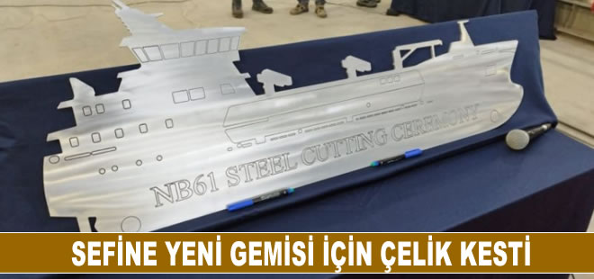 Sefine yeni gemisi için çelik kesti