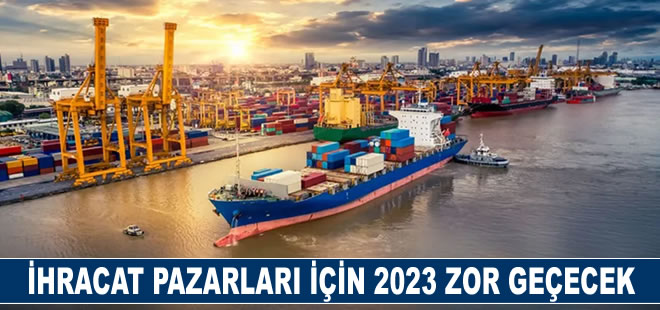 İhracat pazarları için 2023 zor geçecek