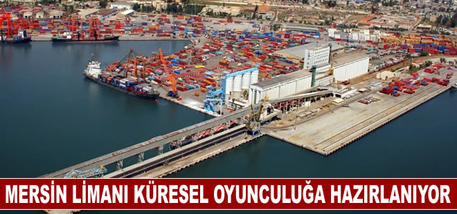 Mersin Limanı mega projelerle küresel oyunculuğa hazırlanıyor