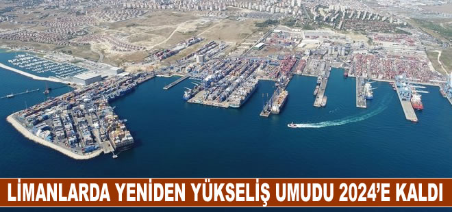 Limanlarda yeniden yükseliş umudu 2024’e kaldı