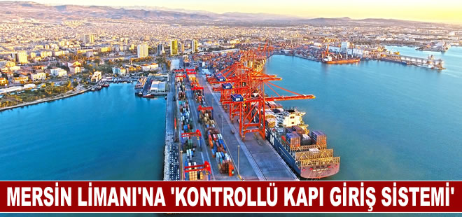 Mersin Limanı'nda 'kontrollü kapı giriş sistemi'ne geçildi