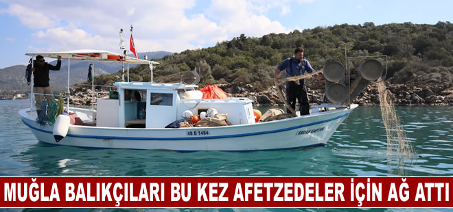 Muğla balıkçıları bu kez afetzedeler için ağ attı