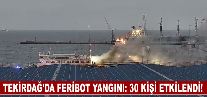 Tekirdağ'da denizdeki feribot yangınında 30 kişi dumandan etkilendi