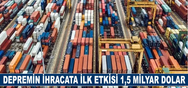 Depremin ihracata ilk etkisi 1,5 milyar dolar