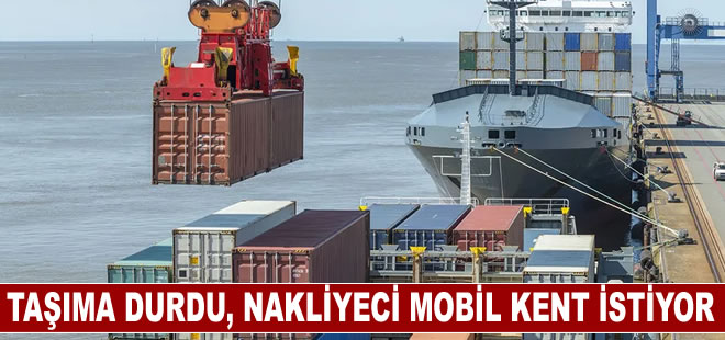 İhraç taşımaları durdu nakliyeci mobil kent istiyor