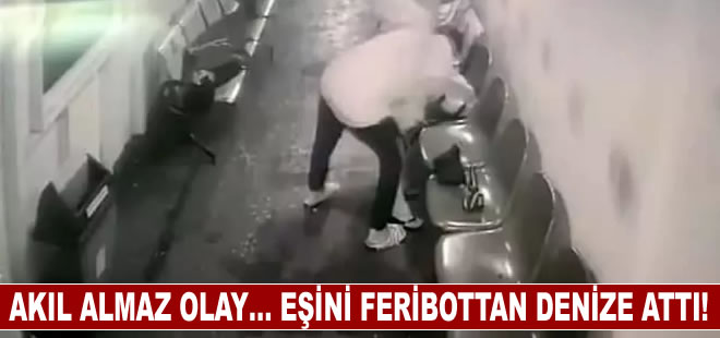 Akıl almaz olay... Eşini feribottan denize attı!