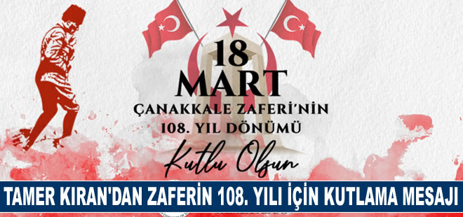 Tamer Kıran'dan 18 Mart Çanakkale deniz zaferinin 108. yıl dönümü için kutlama mesajı