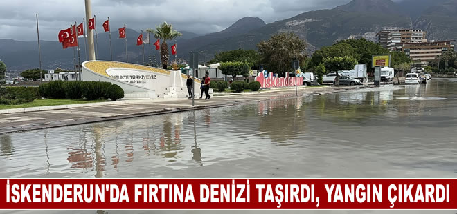 İskenderun'da fırtına denizi taşırdı, yangın çıkardı