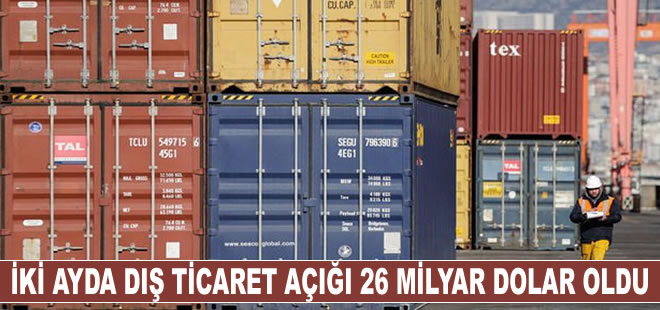 İki ayda dış ticaret açığı 26 milyar dolar oldu