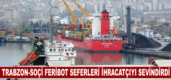 Trabzon-Soçi feribot seferlerinin yeniden başlayacak olması ihracatçıları sevindirdi