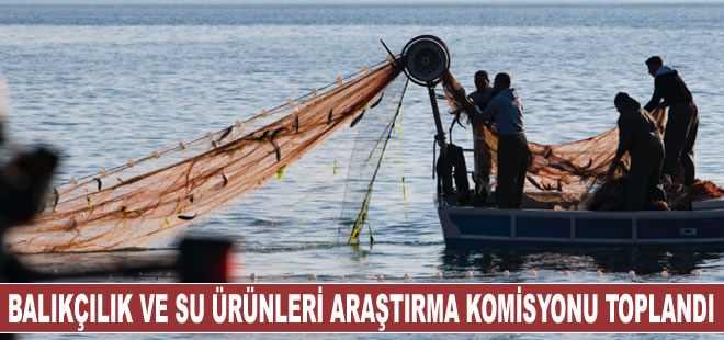 TBMM Balıkçılık ve Su Ürünleri Araştırma Komisyonu toplandı