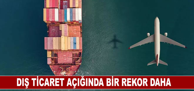 Dış ticaret açığında bir ‘rekor’ daha