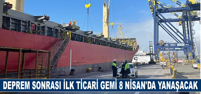 Depremden sonra ilk ticari gemi 8 Nisan'da İskenderun Limanına yanaşacak