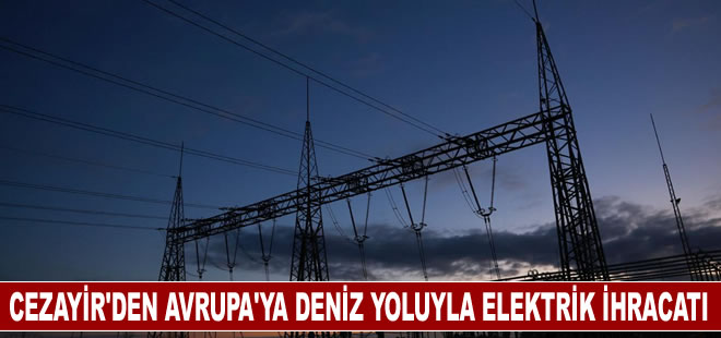 Cezayir Avrupa’ya elektrik ihraç etmek için hazırlıklarını sürdürüyor