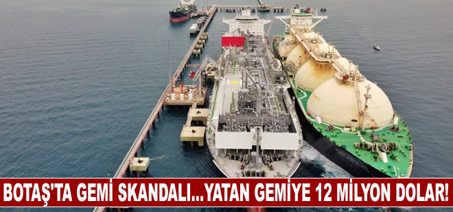 BOTAŞ'ta gemi skandalı... Yatan gemiye 12 milyon dolar!