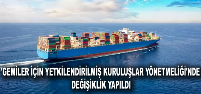 ‘Gemiler İçin Yetkilendirilmiş Kuruluşlar Yönetmeliği’nde değişiklik yapıldı