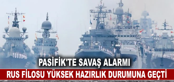 Rusya Pasifik Filosu'nu savaşa yüksek hazırlık durumuna geçirdi