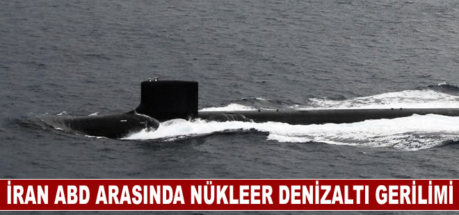 İran ABD arasında nükleer denizaltı gerilimi