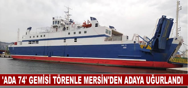 ‘Ada 74’ gemisi Mersin’de düzenlenen tören ile adaya uğurlandı