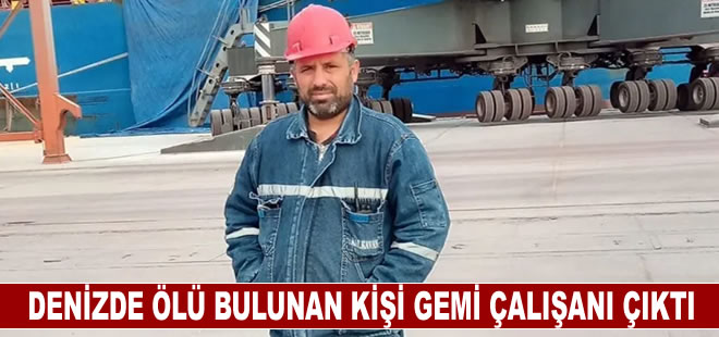 Kocaeli'de denizde ölü bulunan kişi gemi çalışanı çıktı