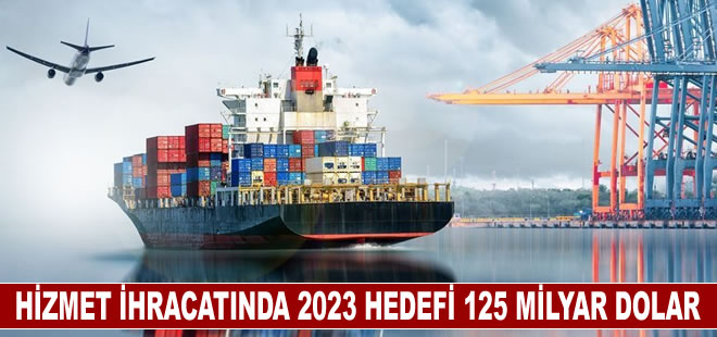 Hizmet ihracatında 2023 hedefi 125 milyar dolar