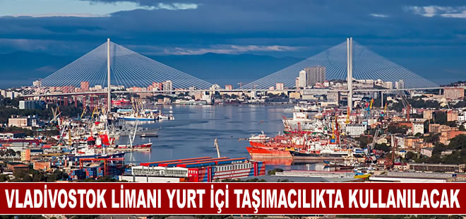 Çin, Vladivostok Limanı'nın yurt içi taşımacılıkta kullanılmasına onay verdi