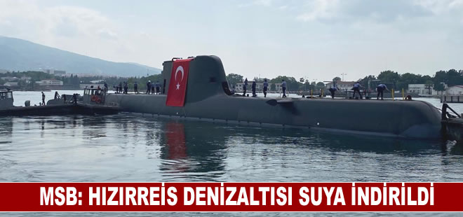 MSB, HIZIRREİS denizaltısı suya indirildiğini açıkladı