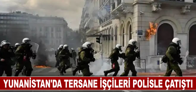 Yunanistan'da tersane işçileri polisle çatıştı