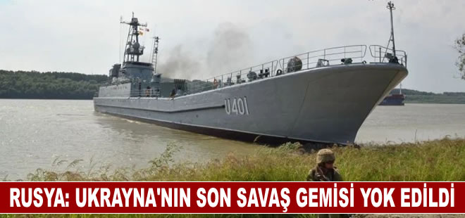 Rusya: Ukrayna'nın son savaş gemisi yok edildi