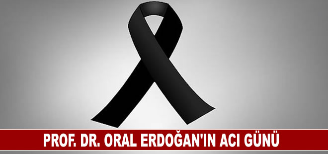 Prof. Dr. Oral Erdoğan'ın acı günü