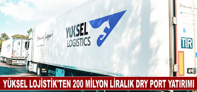 Yüksel Lojistik’ten 200 milyon liralık dry port yatırımı