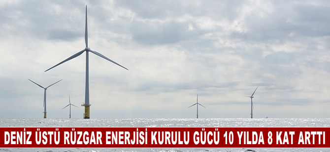 Deniz üstü rüzgar enerjisi kurulu gücü 10 yılda 8 kat arttı