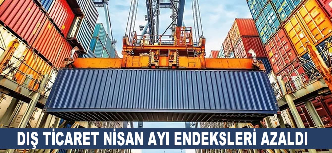 Dış ticaret Nisan ayı endeksleri azaldı