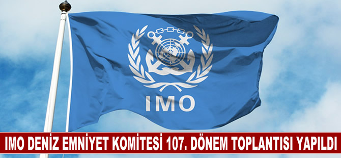 Uluslararası Denizcilik Örgütü (IMO)  Deniz Emniyet Komitesinin 107. Dönem toplantısı yapıldı