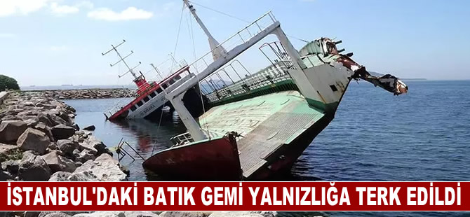 İstanbul'daki batık gemi yalnızlığına terk edildi