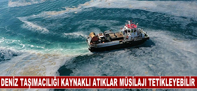 Deniz taşımacılığı kaynaklı atıkların Marmara'da müsilaj oluşumunu tetikleyebileceği uyarısı