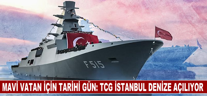 Mavi Vatan için tarihi gün: TCG İstanbul denize açılıyor