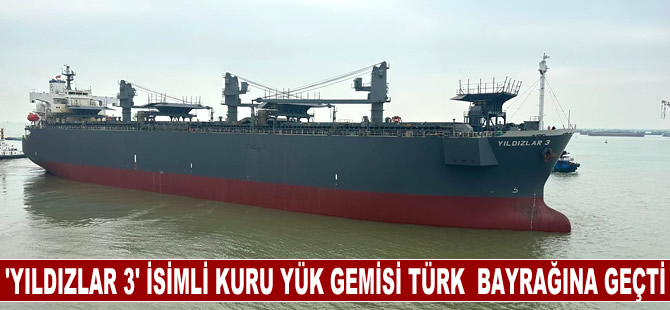 YILDIZLAR 3 isimli kuru yük gemisi Türk  bayrağına geçti