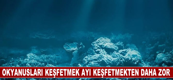 Uzmanlara göre okyanusları keşfetmek ayı keşfetmekten daha zor