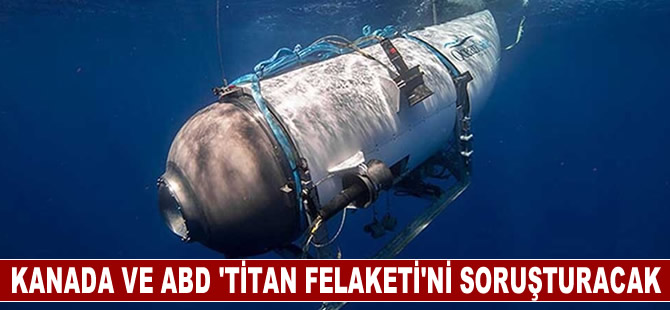 Kanada ve ABD, 5 kişinin öldüğü turistik denizaltı "Titan felaketi"ni soruşturacak