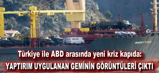 Türkiye ile ABD arasında yeni kriz kapıda: Yaptırım uygulanan geminin görüntüleri çıktı