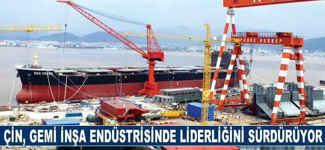 Çin, gemi inşa endüstrisinde liderliğini sürdürüyor