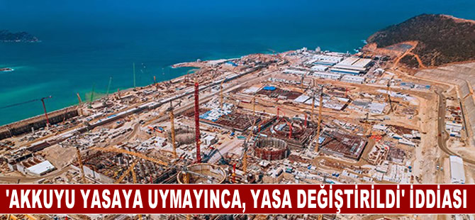 'Akkuyu yasaya uymayınca, yasa değiştirildi' iddiası