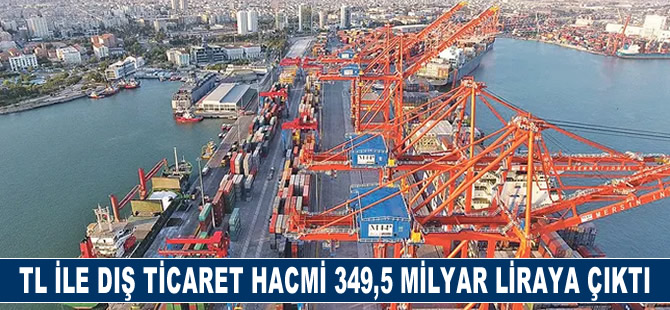 TL ile dış ticaret hacmi 349,5 milyar liraya çıktı