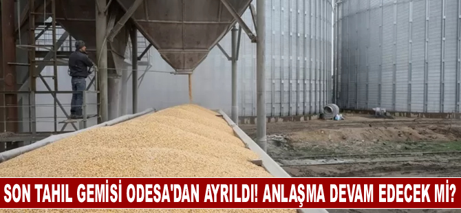 Son tahıl gemisi Odesa'dan ayrıldı! Tahıl Koridoru Anlaşması devam edecek mi?