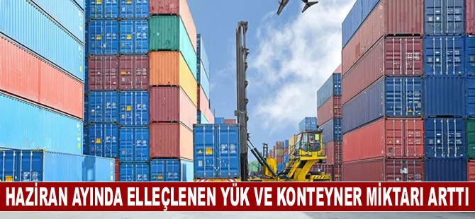 Haziran ayında elleçlenen yük ve konteyner miktarı arttı