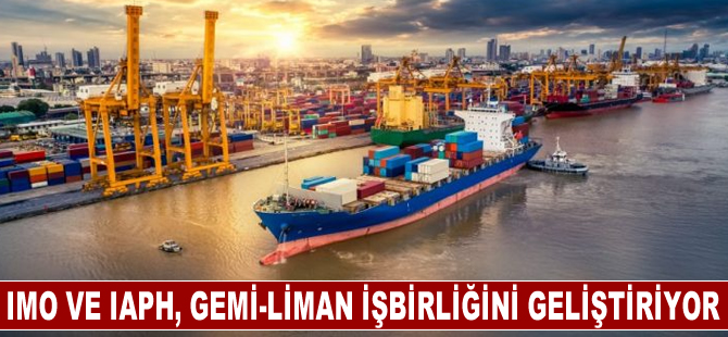 IMO ve IAPH, gemi-liman işbirliğini geliştiriyor