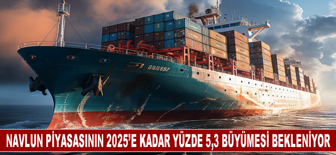 Navlun piyasasının 2025 yılına kadar yüzde 5,3 büyüyerek 18,9 trilyon dolara ulaşması bekleniyor